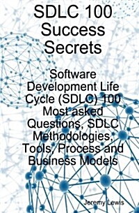 Sdlc 100 Success Secrets - Software Development Life Cycle (Sdlc) 100 Most Asked Questions, Sdlc Methodologies, Tools, Process and Business Models (Paperback)