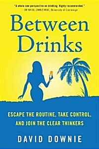 Between Drinks: Escape the Routine, Take Control, and Join the Clear Thinkers (Paperback)