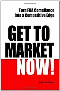 Get to Market Now! Turn FDA Compliance Into a Competitive Edge in the Era of Personalized Medicine (Paperback)