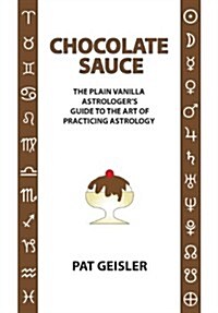 Chocolate Sauce: The Plain Vanilla Astrologers Guide to the Art of Practicing Astrology (Paperback)