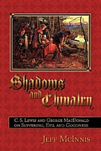 Shadows and Chivalry: C. S. Lewis and George MacDonald on Suffering, Evil and Goodness (Paperback)