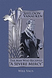 Sheldon Vanauken: The Man Who Received A Severe Mercy (Paperback)