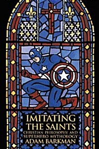 Imitating the Saints: Christian Philosophy and Superhero Mythology (Paperback)