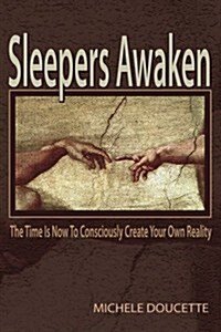 Sleepers Awaken: The Time Is Now to Consciously Create Your Own Reality (Paperback)