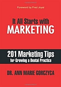 It All Starts with Marketing: 201 Marketing Tips for Growing a Dental Practice (Hardcover)
