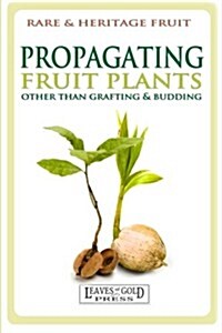 Propagating Fruit Plants: Rare and Heritage Fruit Growing #1 (Paperback)