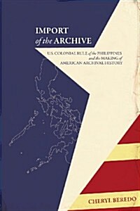 Import of the Archive: U.S. Colonial Rule of the Philippines and the Making of American Archival History (Paperback)