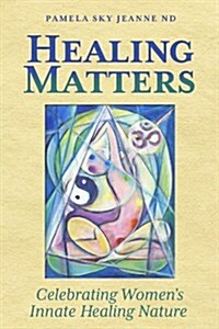 Healing Matters: Celebrating Womens Innate Healing Nature (Paperback)