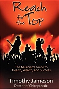 Reach for the Top: The Musicians Guide to Health, Wealth and Success (Paperback)