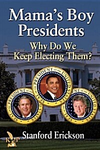 Mamas Boy Presidents: Why Do We Keep Electing Them? (Paperback)