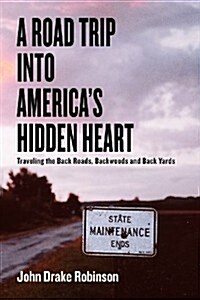 A Road Trip Into Americas Hidden Heart - Traveling the Back Roads, Backwoods and Back Yards (Paperback)
