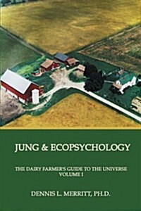 Jung and Ecopsychology: The Dairy Farmers Guide to the Universe Volume I (Paperback)