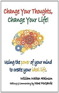 Change Your Thoughts, Change Your Life: Using the Power of Your Mind to Create Your Ideal Life (Paperback)