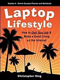Laptop Lifestyle - How to Quit Your Job and Make a Good Living on the Internet (Volume 4 - From Dream to Reality - The Online Success Planner and Work (Paperback)