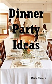 Dinner Party Ideas: All You Need to Know about Hosting Dinner Parties Including Menu and Recipe Ideas, Invitations, Games, Music, Activiti (Paperback)