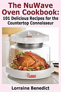 The Nuwave Oven Cookbook: 101 Delicious Recipes for the Countertop Connoisseur (Paperback, 2, New Improved)