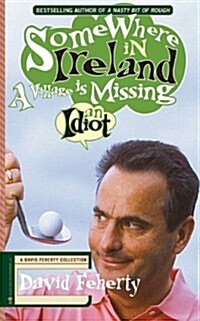 Somewhere in Ireland, a Village Is Missing an Idiot: A David Feherty Collection (Paperback)