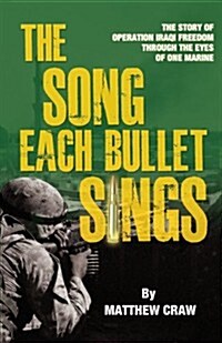 The Song Each Bullet Sings: The Story of Operation Iraqi Freedom Through the Eyes of One Marine (Paperback)