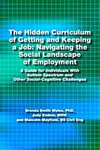 The Hidden Curriculum of Getting and Keeping a Job: Navigating the Social Landscape of Employment a Guide for Individuals with Autism Spectrum and Oth (Paperback)