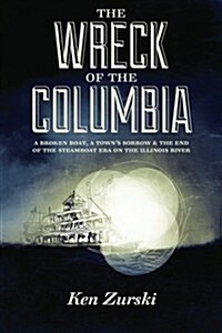 The Wreck of the Columbia: A Broken Boat, a Towns Sorrow & the End of the Steamboat Era on the Illinois River (Paperback)