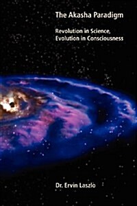 The Akasha Paradigm: Revolution in Science, Evolution in Consciousness (Paperback)