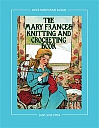 The Mary Frances Knitting and Crocheting Book 100th Anniversary Edition: A Childrens Story-Instruction Book with Doll Clothes Patterns for 18 Dolls (Paperback, 100)