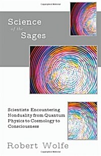 Science of the Sages: Scientists Encountering Nonduality from Quantum Physics to Cosmology to Consciousness. (Paperback)