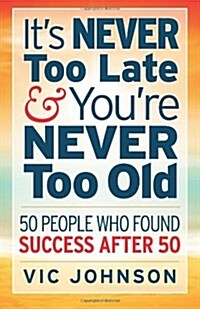 Its Never Too Late and Youre Never Too Old: 50 People Who Found Success After 50 (Paperback)