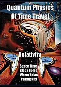 Quantum Physics of Time Travel: Relativity, Space Time, Black Holes, Worm Holes, Retro-Causality, Paradoxes (Paperback)