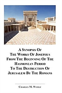 A Synopsis of the Works of Josephus from the Beginning If the Hasmonean Period to the Destruction of Jerusalem by the Romans (Paperback)