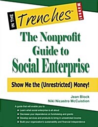 The Nonprofit Guide to Social Enterprise: Show Me the (Unrestricted) Money! (Paperback)