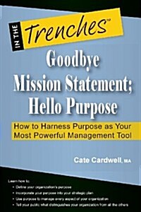 Goodbye Mission Statement; Hello Purpose: How to Harness Purpose as Your Most Powerful Management Tool (Paperback)