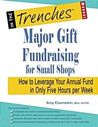 Major Gift Fundraising for Small Shops: How to Leverage Your Annual Fund in Only Five Hours Per Week (Paperback)