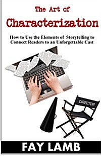 The Art of Characterization: How to Use the Elements of Storytelling to Connect Readers to an Unforgettable Cast (Paperback)