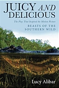 Juicy and Delicious: The Play That Inspired the Motion Picture Beasts of the Southern Wild (Paperback)