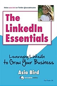 The LinkedIn Essentials: Leveraging LinkedIn to Grow Your Business (Paperback)