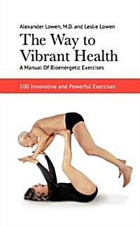 The Way to Vibrant Health: A Manual of Bioenergetic Exercises: 100 Innovative and Powerful Exercises (Paperback)