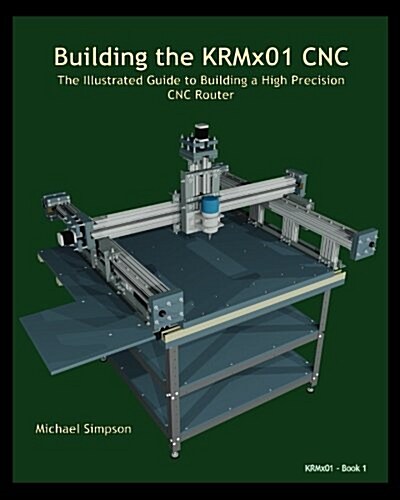 Building the Krmx01 Cnc: The Illustrated Guide to Building a High Precision Cnc (Paperback)