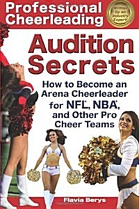 Professional Cheerleading Audition Secrets: How to Become an Arena Cheerleader for NFL(R), NBA(R), and Other Pro Cheer Teams (Paperback)