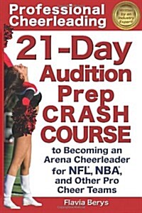 Professional Cheerleading: 21-Day Audition Prep Crash Course: To Becoming an Arena Cheerleader for NFL, NBA, and Other Pro Cheer Teams (Paperback)