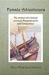 Female Adventurers: The Women Who Helped Colonize Massachusetts and Connecticut (Paperback)