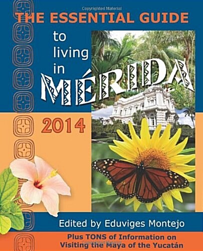 The Essential Guide to Living in Merida, 2014: Tons of Visitor Information, Including Information on the New Immigration Laws and Regulations for Impo (Paperback, 2014)