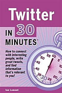 Twitter in 30 Minutes: How to Connect with Interesting People, Write Great Tweets, and Find Information Thats Relevant to You. (Paperback)