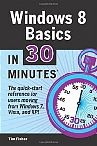 Windows 8 Basics In 30 Minutes: The quick-start reference for users moving from Windows 7, Vista, and XP (Paperback, 1.0)