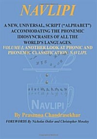 Navlipi a New, Universal, Script (alphabet) Accommodating the Phonemic Idiosyncrasies of All the Worlds Languages.: Volume 1, Another Look At Phoni (Paperback)