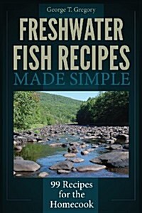 Freshwater Fish Recipes Made Simple: 99 Recipes for the Homecook (Paperback)