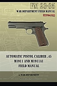 Automatic Pistol Caliber .45 M1911 and M1911a1 Field Manual: FM 23-35 (Paperback)