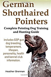 German Shorthaired Pointers: Complete Pointing Dog Training and Hunting Guide (Paperback)