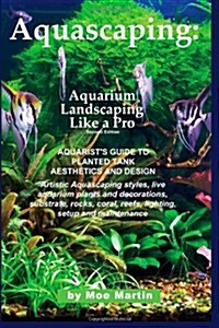 Aquascaping: Aquarium Landscaping Like a Pro, Second Edition: Aquarists Guide to Planted Tank Aesthetics and Design (Paperback)