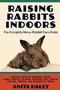 Raising Rabbits Indoors: The Complete House Rabbit Care Guide (Paperback)
